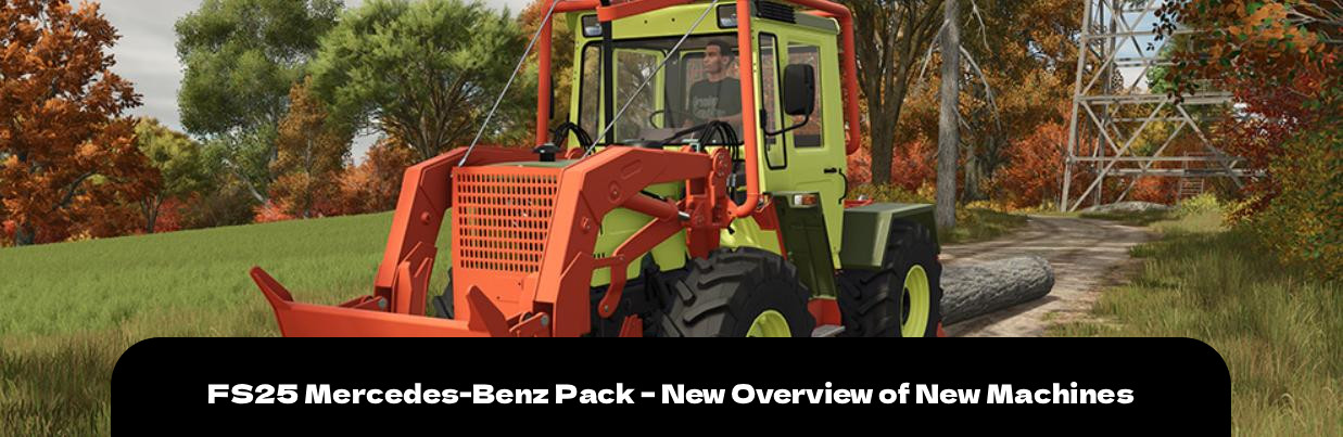 FS25 Mercedes-Benz Pack – New Overview of New Machines